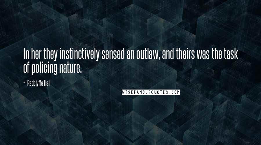 Radclyffe Hall Quotes: In her they instinctively sensed an outlaw, and theirs was the task of policing nature.