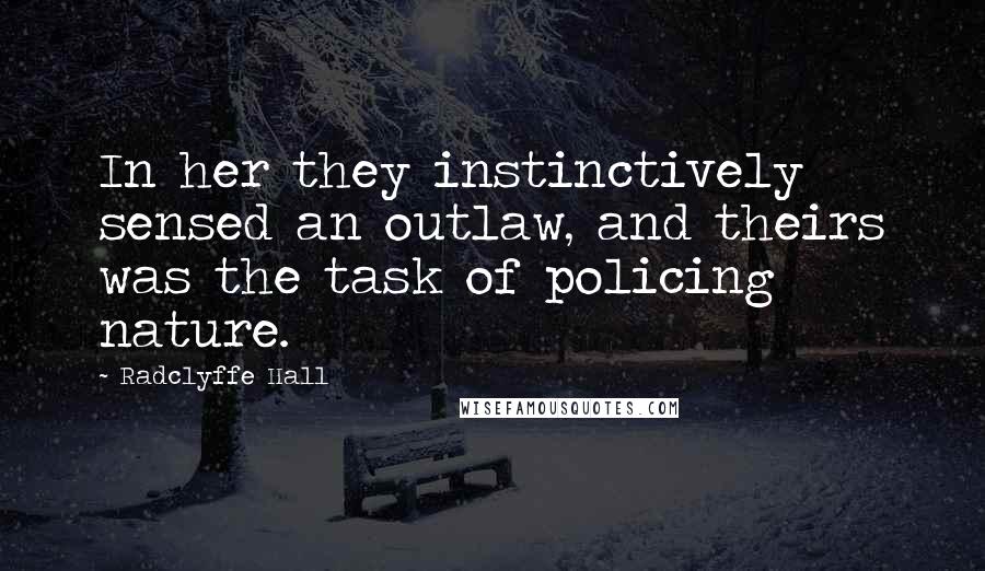 Radclyffe Hall Quotes: In her they instinctively sensed an outlaw, and theirs was the task of policing nature.