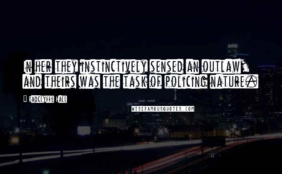 Radclyffe Hall Quotes: In her they instinctively sensed an outlaw, and theirs was the task of policing nature.