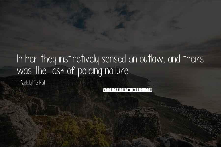 Radclyffe Hall Quotes: In her they instinctively sensed an outlaw, and theirs was the task of policing nature.