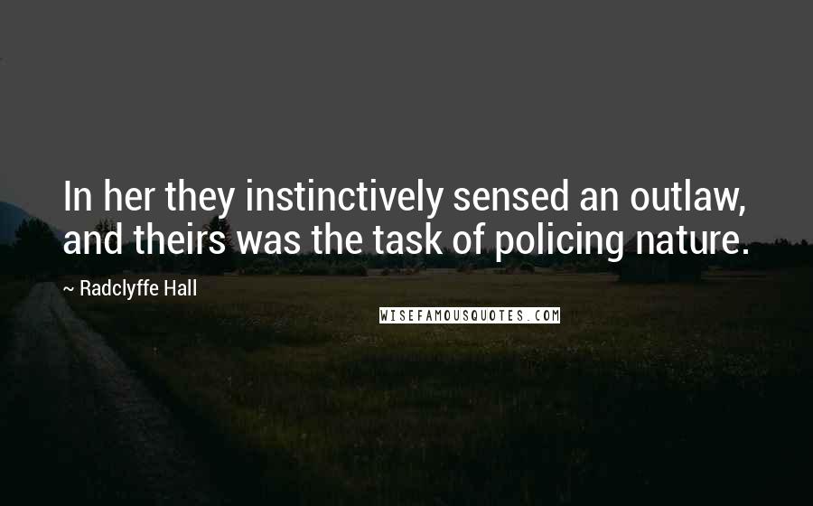 Radclyffe Hall Quotes: In her they instinctively sensed an outlaw, and theirs was the task of policing nature.