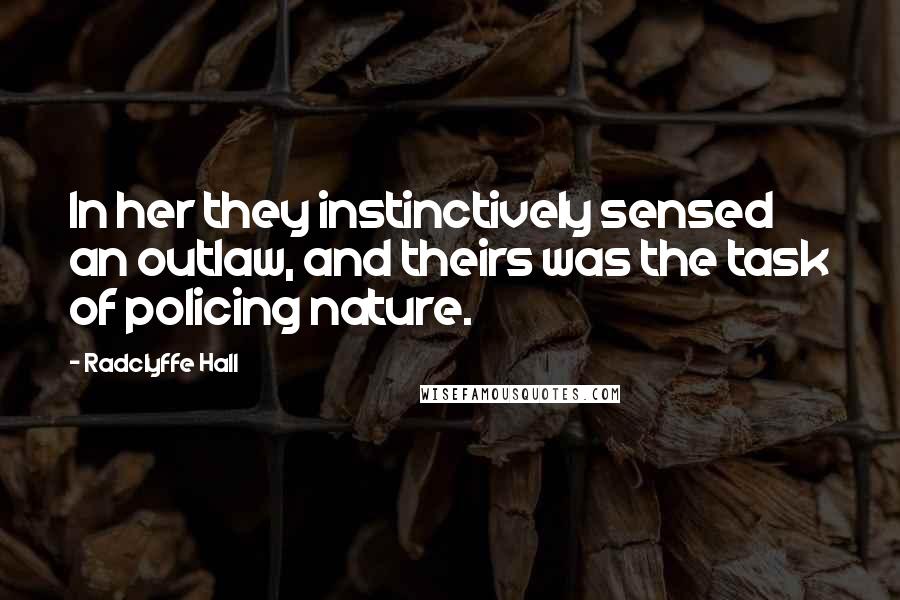 Radclyffe Hall Quotes: In her they instinctively sensed an outlaw, and theirs was the task of policing nature.