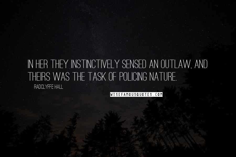 Radclyffe Hall Quotes: In her they instinctively sensed an outlaw, and theirs was the task of policing nature.