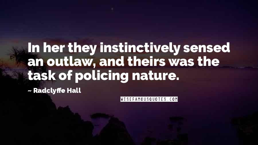 Radclyffe Hall Quotes: In her they instinctively sensed an outlaw, and theirs was the task of policing nature.