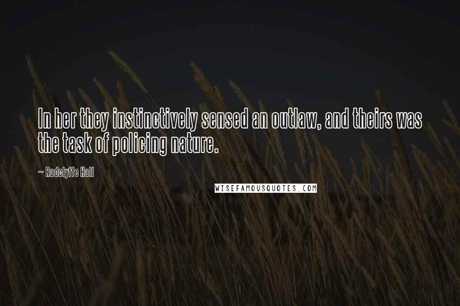 Radclyffe Hall Quotes: In her they instinctively sensed an outlaw, and theirs was the task of policing nature.