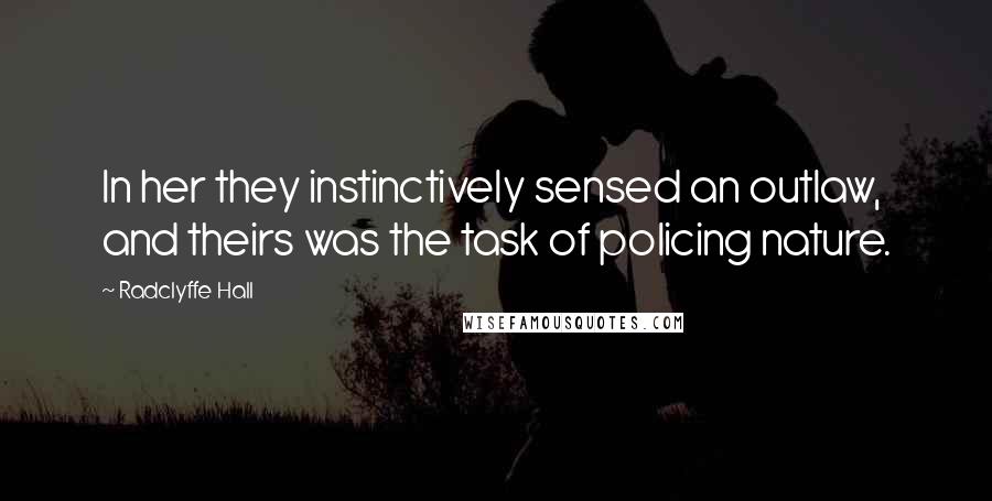 Radclyffe Hall Quotes: In her they instinctively sensed an outlaw, and theirs was the task of policing nature.