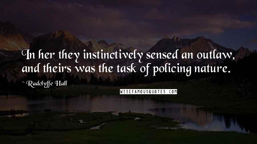 Radclyffe Hall Quotes: In her they instinctively sensed an outlaw, and theirs was the task of policing nature.