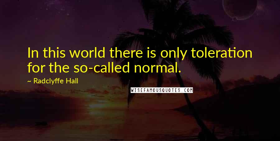 Radclyffe Hall Quotes: In this world there is only toleration for the so-called normal.