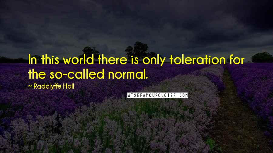 Radclyffe Hall Quotes: In this world there is only toleration for the so-called normal.