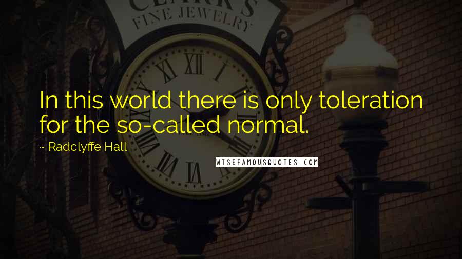 Radclyffe Hall Quotes: In this world there is only toleration for the so-called normal.