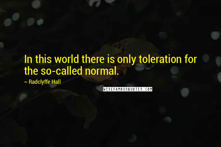 Radclyffe Hall Quotes: In this world there is only toleration for the so-called normal.