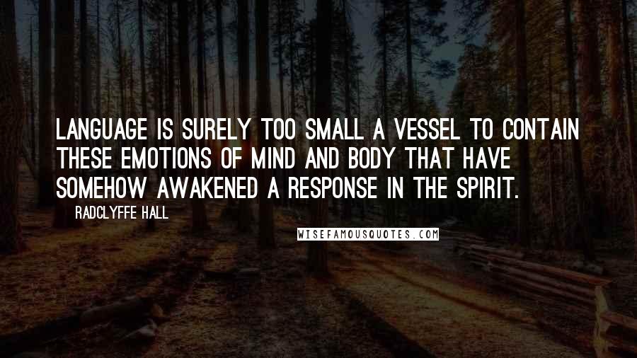 Radclyffe Hall Quotes: Language is surely too small a vessel to contain these emotions of mind and body that have somehow awakened a response in the spirit.