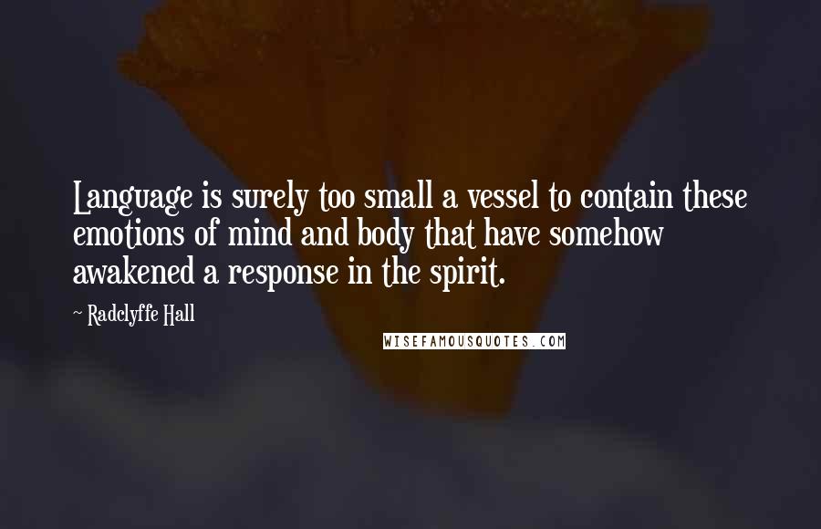 Radclyffe Hall Quotes: Language is surely too small a vessel to contain these emotions of mind and body that have somehow awakened a response in the spirit.