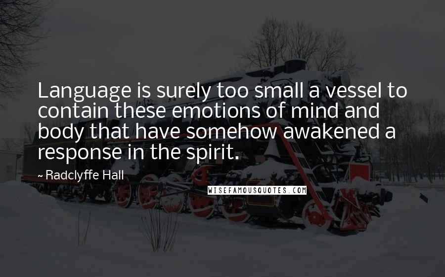 Radclyffe Hall Quotes: Language is surely too small a vessel to contain these emotions of mind and body that have somehow awakened a response in the spirit.