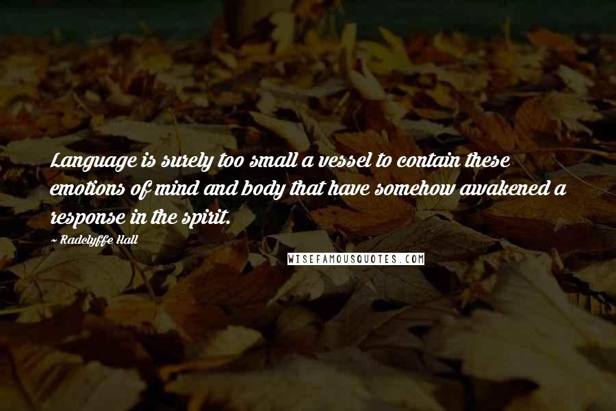 Radclyffe Hall Quotes: Language is surely too small a vessel to contain these emotions of mind and body that have somehow awakened a response in the spirit.