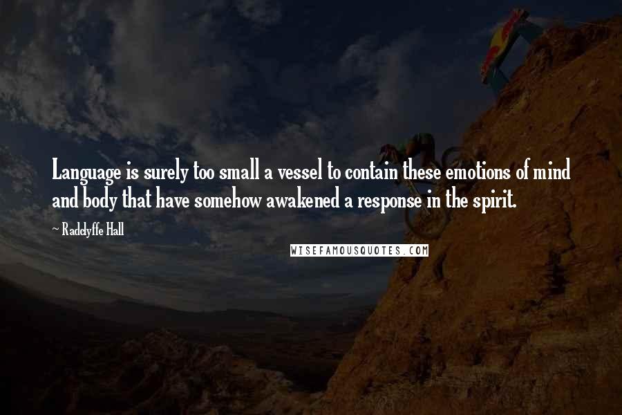Radclyffe Hall Quotes: Language is surely too small a vessel to contain these emotions of mind and body that have somehow awakened a response in the spirit.