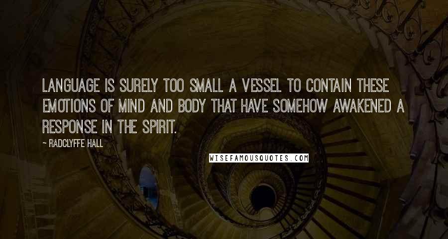 Radclyffe Hall Quotes: Language is surely too small a vessel to contain these emotions of mind and body that have somehow awakened a response in the spirit.