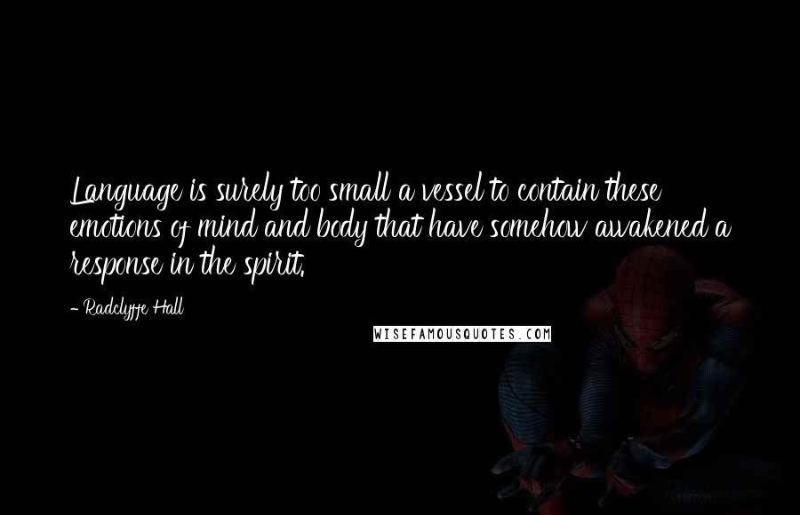 Radclyffe Hall Quotes: Language is surely too small a vessel to contain these emotions of mind and body that have somehow awakened a response in the spirit.