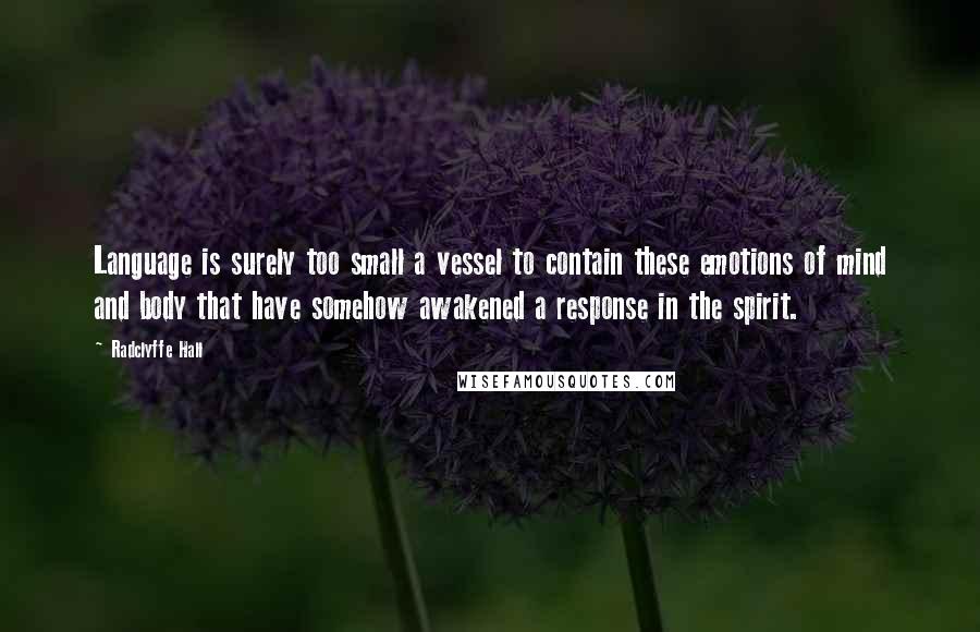 Radclyffe Hall Quotes: Language is surely too small a vessel to contain these emotions of mind and body that have somehow awakened a response in the spirit.