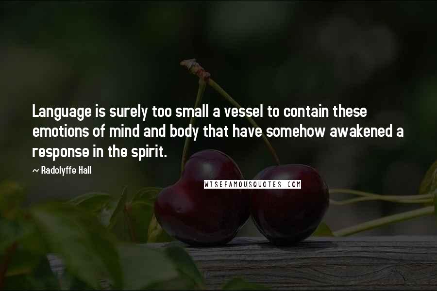 Radclyffe Hall Quotes: Language is surely too small a vessel to contain these emotions of mind and body that have somehow awakened a response in the spirit.