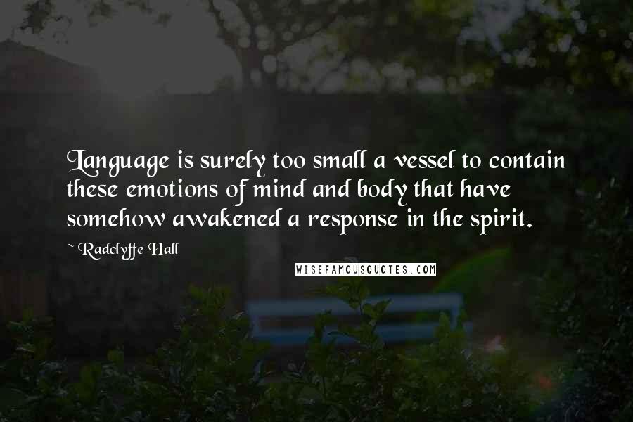 Radclyffe Hall Quotes: Language is surely too small a vessel to contain these emotions of mind and body that have somehow awakened a response in the spirit.