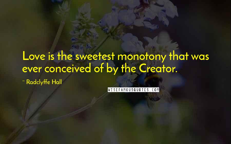 Radclyffe Hall Quotes: Love is the sweetest monotony that was ever conceived of by the Creator.