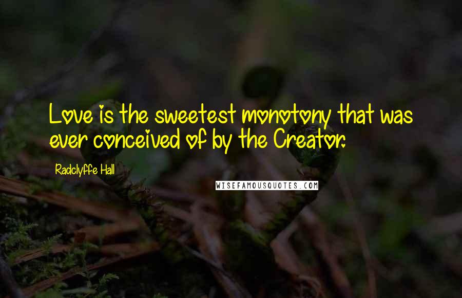 Radclyffe Hall Quotes: Love is the sweetest monotony that was ever conceived of by the Creator.