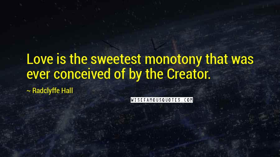 Radclyffe Hall Quotes: Love is the sweetest monotony that was ever conceived of by the Creator.