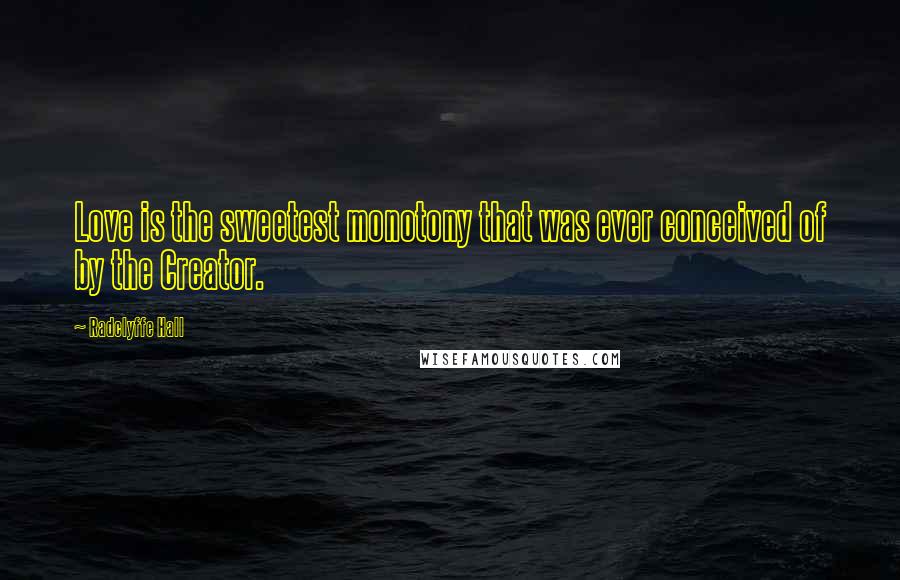 Radclyffe Hall Quotes: Love is the sweetest monotony that was ever conceived of by the Creator.