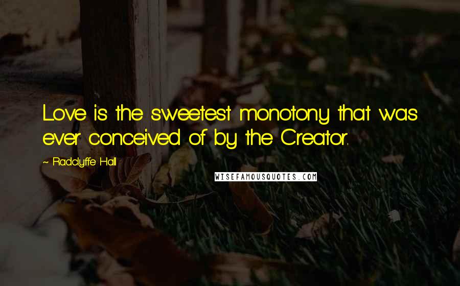 Radclyffe Hall Quotes: Love is the sweetest monotony that was ever conceived of by the Creator.