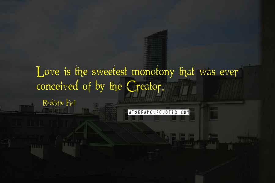 Radclyffe Hall Quotes: Love is the sweetest monotony that was ever conceived of by the Creator.