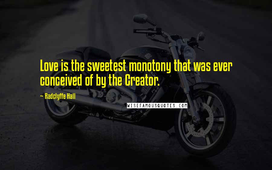 Radclyffe Hall Quotes: Love is the sweetest monotony that was ever conceived of by the Creator.