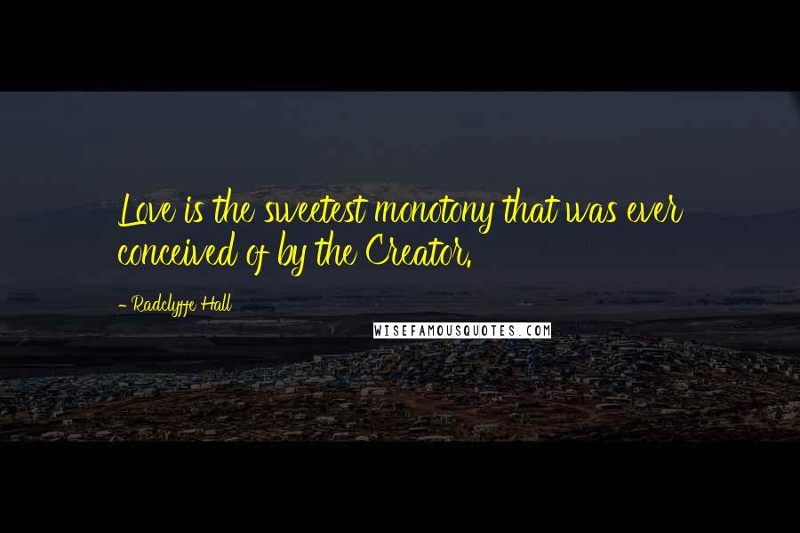 Radclyffe Hall Quotes: Love is the sweetest monotony that was ever conceived of by the Creator.