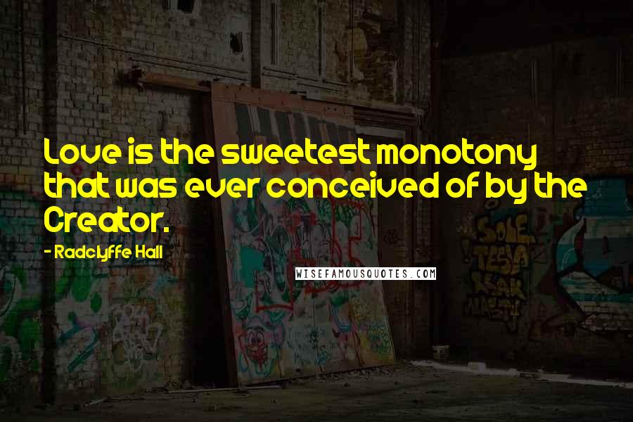 Radclyffe Hall Quotes: Love is the sweetest monotony that was ever conceived of by the Creator.