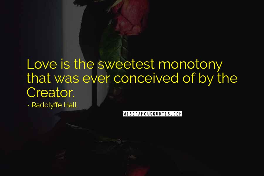 Radclyffe Hall Quotes: Love is the sweetest monotony that was ever conceived of by the Creator.