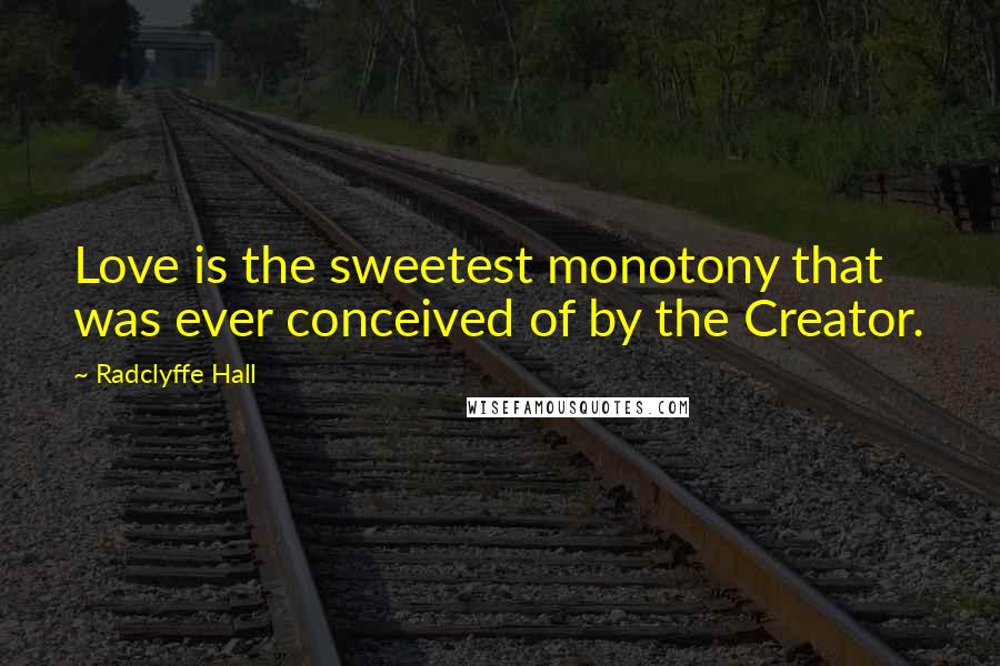 Radclyffe Hall Quotes: Love is the sweetest monotony that was ever conceived of by the Creator.