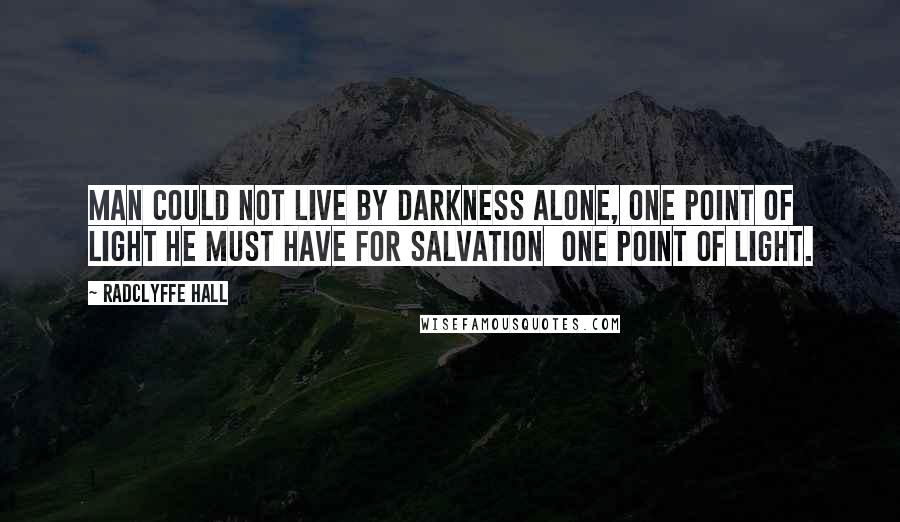 Radclyffe Hall Quotes: Man could not live by darkness alone, one point of light he must have for salvation one point of light.