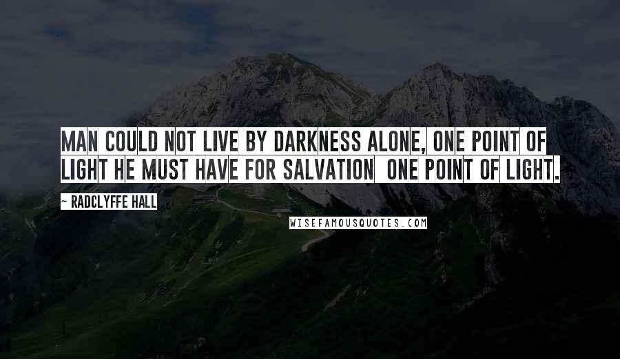 Radclyffe Hall Quotes: Man could not live by darkness alone, one point of light he must have for salvation  one point of light.