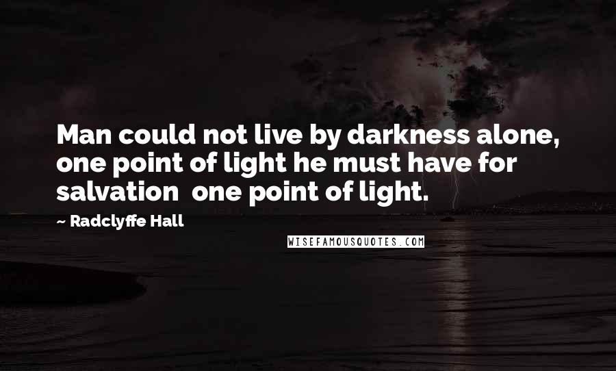 Radclyffe Hall Quotes: Man could not live by darkness alone, one point of light he must have for salvation  one point of light.