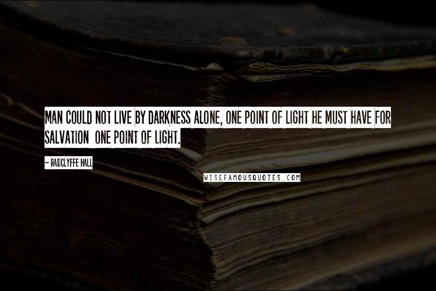 Radclyffe Hall Quotes: Man could not live by darkness alone, one point of light he must have for salvation  one point of light.