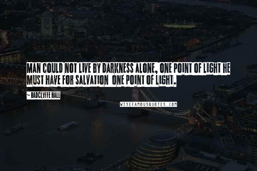 Radclyffe Hall Quotes: Man could not live by darkness alone, one point of light he must have for salvation  one point of light.