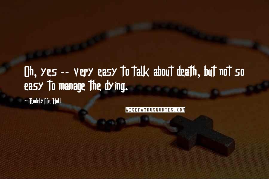 Radclyffe Hall Quotes: Oh, yes -- very easy to talk about death, but not so easy to manage the dying.