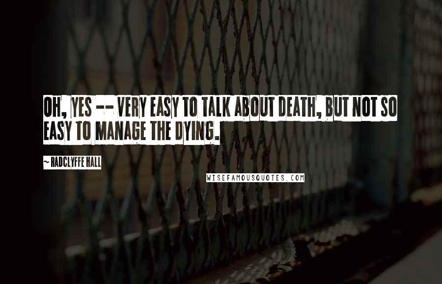 Radclyffe Hall Quotes: Oh, yes -- very easy to talk about death, but not so easy to manage the dying.