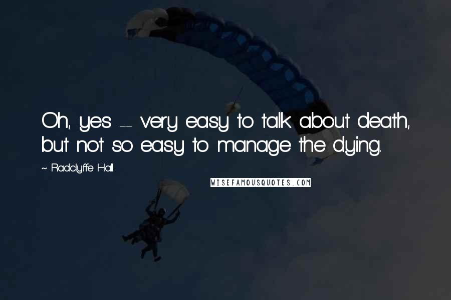 Radclyffe Hall Quotes: Oh, yes -- very easy to talk about death, but not so easy to manage the dying.