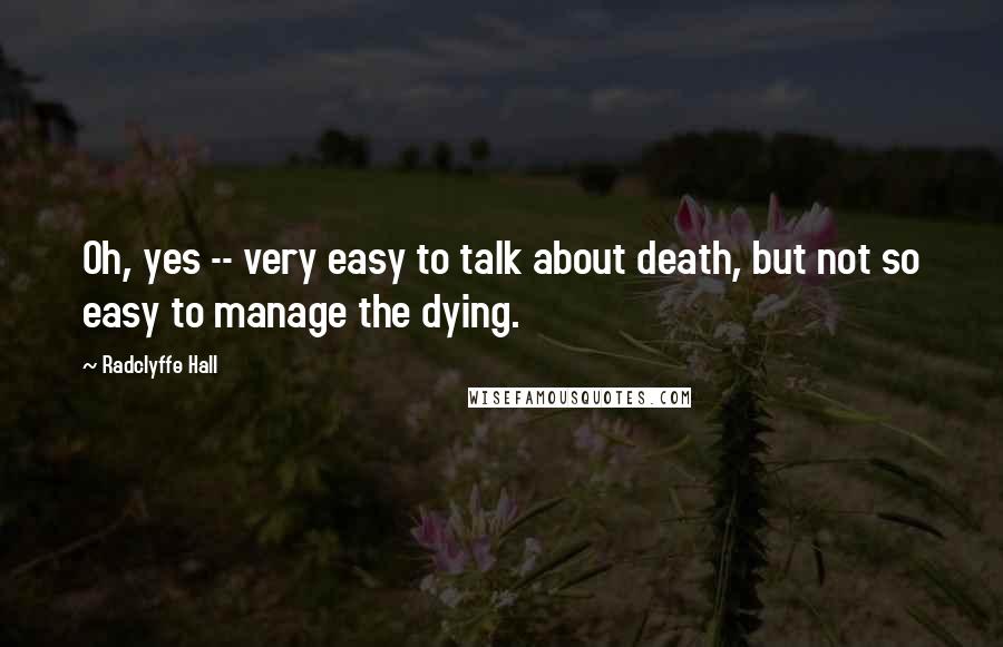 Radclyffe Hall Quotes: Oh, yes -- very easy to talk about death, but not so easy to manage the dying.