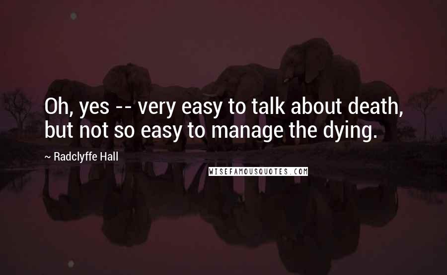 Radclyffe Hall Quotes: Oh, yes -- very easy to talk about death, but not so easy to manage the dying.