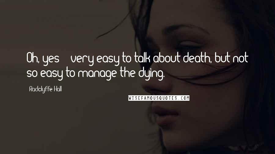 Radclyffe Hall Quotes: Oh, yes -- very easy to talk about death, but not so easy to manage the dying.