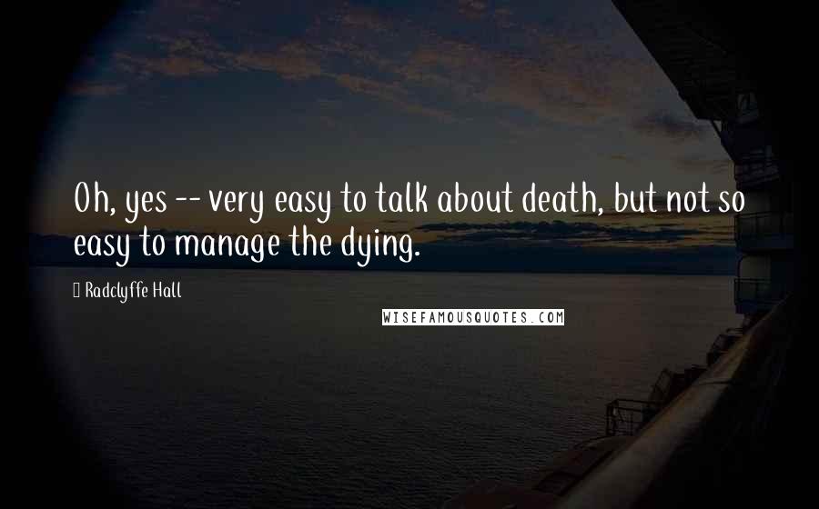 Radclyffe Hall Quotes: Oh, yes -- very easy to talk about death, but not so easy to manage the dying.