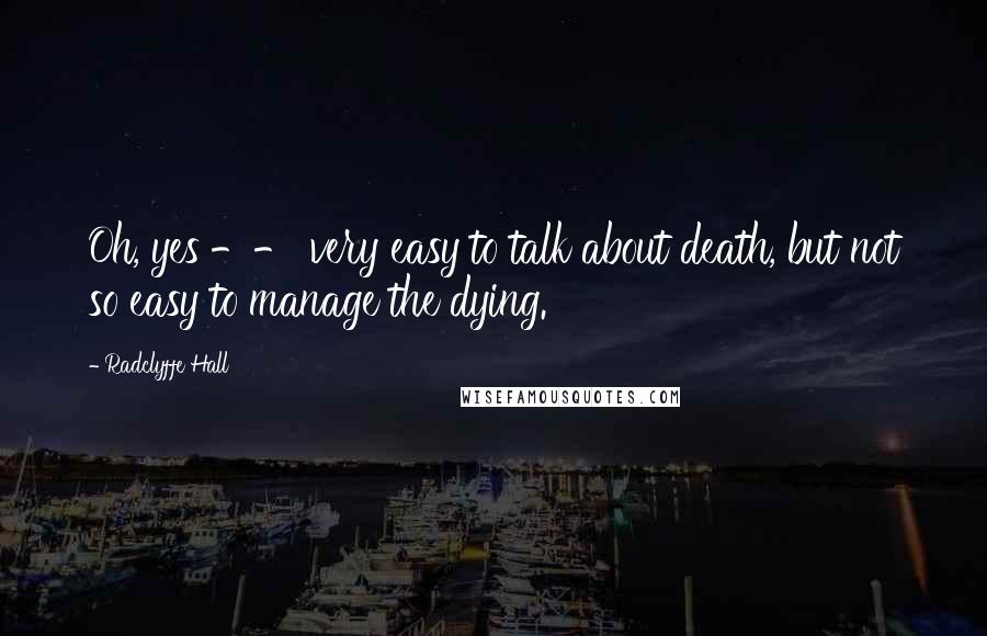 Radclyffe Hall Quotes: Oh, yes -- very easy to talk about death, but not so easy to manage the dying.