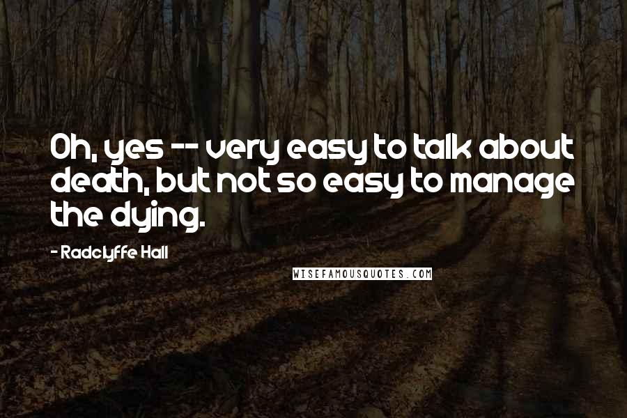 Radclyffe Hall Quotes: Oh, yes -- very easy to talk about death, but not so easy to manage the dying.